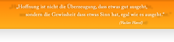 Hoffnung ist nicht die Überzeugung, dass etwas gut ausgeht, sondern die Gewissheit, dass etwas Sinn hat, egal wie es ausgeht.
